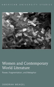 Title: Women and Contemporary World Literature: Power, Fragmentation, and Metaphor, Author: Deborah Weagel