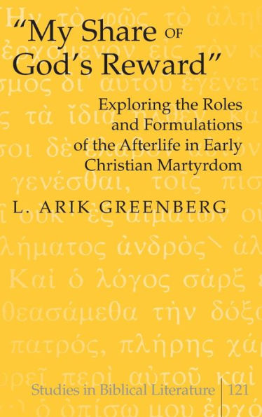 «My Share of God's Reward»: Exploring the Roles and Formulations of the Afterlife in Early Christian Martyrdom