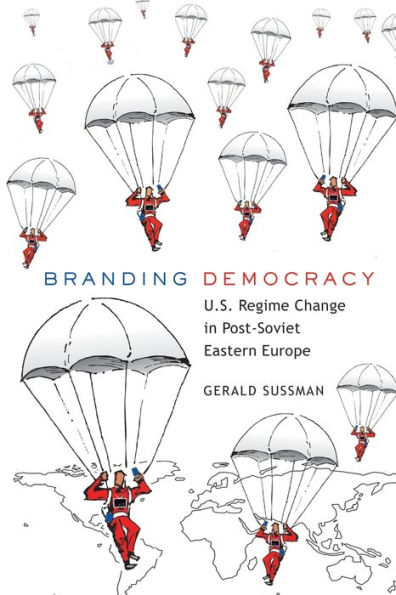 Branding Democracy: U.S. Regime Change in Post-Soviet Eastern Europe