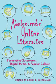 Title: Adolescents' Online Literacies: Connecting Classrooms, Digital Media, and Popular Culture / Edition 1, Author: Donna E. Alvermann