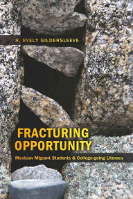 Title: Fracturing Opportunity: Mexican Migrant Students and College-going Literacy, Author: R. Evely Gildersleeve