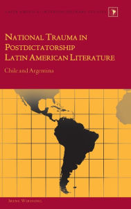 Title: National Trauma in Postdictatorship Latin American Literature: Chile and Argentina, Author: Irene Wirshing