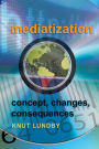 Mediatization: Concept, Changes, Consequences / Edition 1