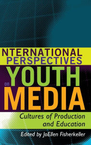 Title: International Perspectives on Youth Media: Cultures of Production and Education, Author: JoEllen Fisherkeller