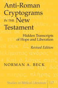 Title: Anti-Roman Cryptograms in the New Testament: Hidden Transcripts of Hope and Liberation, Author: Norman A. Beck