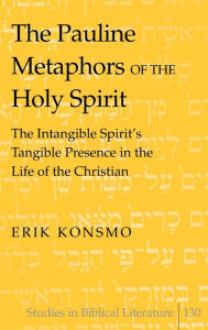 Title: The Pauline Metaphors of the Holy Spirit: The Intangible Spirit's Tangible Presence in the Life of the Christian, Author: Erik Konsmo