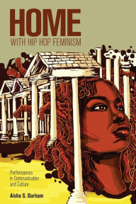 Title: Home with Hip Hop Feminism: Performances in Communication and Culture, Author: Aisha S Durham