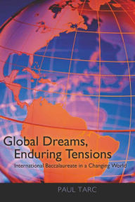 Title: Global Dreams, Enduring Tensions: International Baccalaureate in a Changing World / Edition 1, Author: Paul Tarc