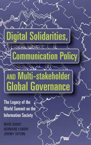 Title: Digital Solidarities, Communication Policy and Multi-stakeholder Global Governance: The Legacy of the World Summit on the Information Society / Edition 1, Author: Marc Raboy