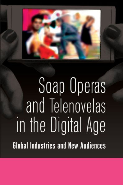 Soap Operas and Telenovelas in the Digital Age: Global Industries and New Audiences / Edition 1