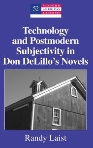 Title: Technology and Postmodern Subjectivity in Don DeLillo's Novels, Author: Randy Laist