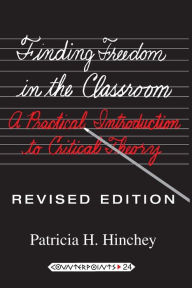 Title: Finding Freedom in the Classroom: A Practical Introduction to Critical Theory / Edition 7, Author: Patricia H. Hinchey