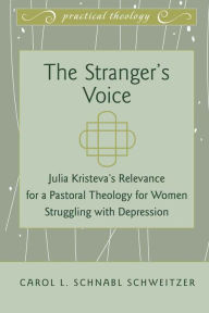 Title: The Stranger's Voice: Julia Kristeva's Relevance for a Pastoral Theology for Women Struggling with Depression / Edition 1, Author: Carol L. Schnabl Schweitzer