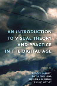 Title: An Introduction to Visual Theory and Practice in the Digital Age / Edition 1, Author: Brooke Barnett