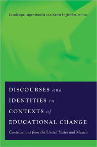 Title: Discourses and Identities in Contexts of Educational Change: Contributions from the United States and Mexico / Edition 2, Author: Ma Guadalupe López Bonilla