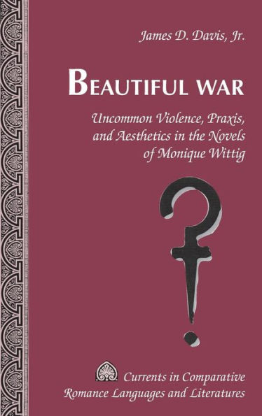 Beautiful War: Uncommon Violence, Praxis, and Aesthetics in the Novels of Monique Wittig / Edition 1