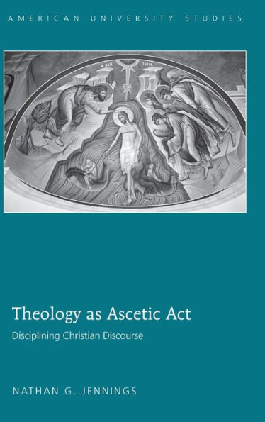 Theology as Ascetic Act: Disciplining Christian Discourse / Edition 1