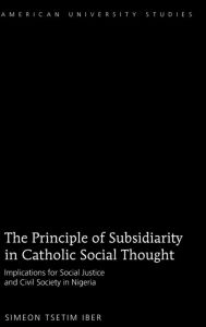 Title: The Principle of Subsidiarity in Catholic Social Thought: Implications for Social Justice and Civil Society in Nigeria, Author: Simeon Tsetim Iber