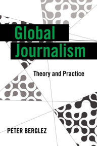 Title: Global Journalism: Theory and Practice / Edition 1, Author: Peter Berglez