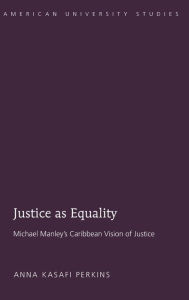 Title: Justice as Equality: Michael Manley's Caribbean Vision of Justice / Edition 1, Author: Anna Kasafi Perkins