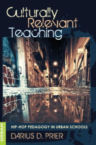 Title: Culturally Relevant Teaching: Hip-Hop Pedagogy in Urban Schools / Edition 1, Author: Darius Prier