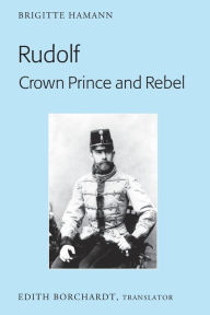 Title: Rudolf. Crown Prince and Rebel: Translation of the New and Revised Edition, «Kronprinz Rudolf. Ein Leben» (Amalthea, 2005), Author: Brigitte Hamann