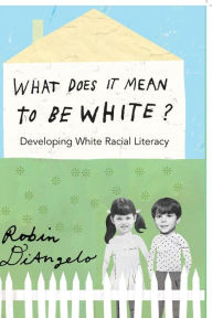 Title: What Does it Mean to be White?: Developing White Racial Literacy, Author: Robin J. DiAngelo