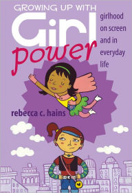 Title: Growing Up With Girl Power: Girlhood On Screen and in Everyday Life, Author: Rebecca Hains