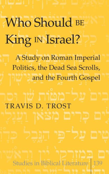 Who Should Be King in Israel?: A Study on Roman Imperial Politics, the Dead Sea Scrolls, and the Fourth Gospel / Edition 1