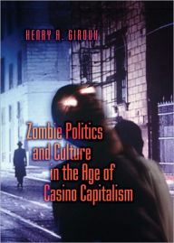 Title: Zombie Politics and Culture in the Age of Casino Capitalism, Author: Henry A. Giroux