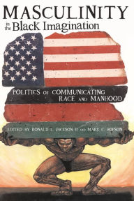 Title: Masculinity in the Black Imagination: Politics of Communicating Race and Manhood / Edition 1, Author: Ron Jackson II