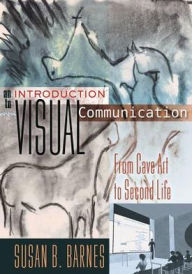 Title: An Introduction to Visual Communication: From Cave Art to Second Life, Author: Susan B. Barnes