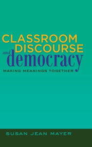 Title: Classroom Discourse and Democracy: Making Meanings Together, Author: Susan Jean Mayer