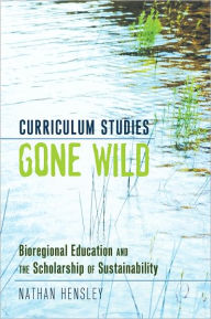 Title: Curriculum Studies Gone Wild: Bioregional Education and the Scholarship of Sustainability, Author: Nathan Hensley