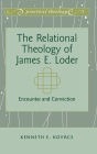 The Relational Theology of James E. Loder: Encounter and Conviction