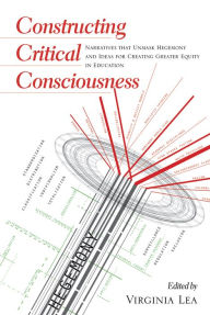 Title: Constructing Critical Consciousness: Narratives That Unmask Hegemony and Ideas for Creating Greater Equity in Education, Author: 