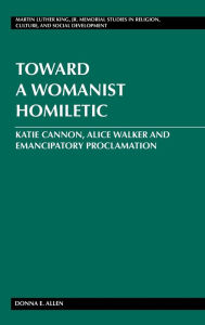 Title: Toward a Womanist Homiletic: Katie Cannon, Alice Walker and Emancipatory Proclamation, Author: Donna E. Allen