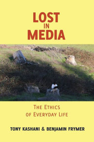 Title: Lost in Media: The Ethics of Everyday Life / Edition 1, Author: Tony Kashani