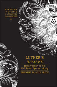 Title: Luther's «Heliand»: Resurrection of the Old Saxon Epic in Leipzig, Author: Timothy Blaine Price