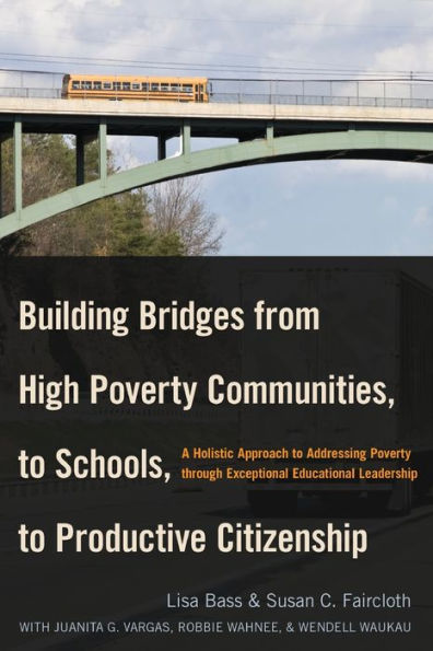 Building Bridges from High Poverty Communities, to Schools, Productive Citizenship: A Holistic Approach Addressing through Exceptional Educational Leadership