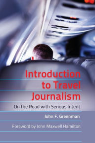 Title: Introduction to Travel Journalism: On the Road with Serious Intent / Edition 1, Author: John F. Greenman