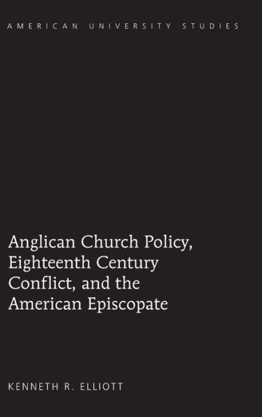 Anglican Church Policy, Eighteenth Century Conflict, and the American Episcopate
