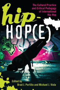 Title: Hip-Hop(e): The Cultural Practice and Critical Pedagogy of International Hip-Hop, Author: Brad J. Portfilio