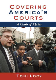 Title: Covering America's Courts: A Clash of Rights / Edition 1, Author: Toni Locy