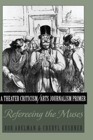 Title: A Theater Criticism/Arts Journalism Primer: Refereeing the Muses / Edition 1, Author: Bob Abelman