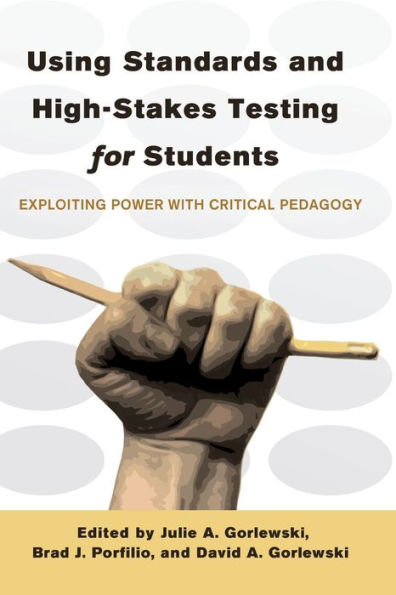 Using Standards and High-Stakes Testing for Students: Exploiting Power with Critical Pedagogy / Edition 1