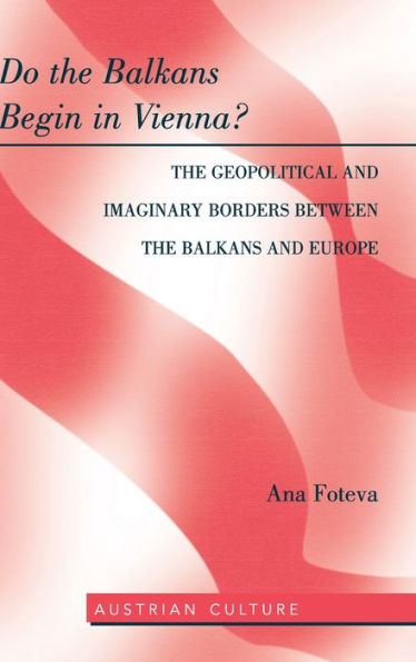 Do the Balkans Begin in Vienna? The Geopolitical and Imaginary Borders between the Balkans and Europe: The Geopolitical and imaginary borders between the balkans and Europe