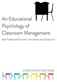 Title: An Educational Psychology of Classroom Management: Best Professional Practices in the Multicultural Classroom, Author: Christopher Thao Vang