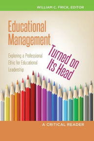 Title: Educational Management Turned on Its Head: Exploring a Professional Ethic for Educational Leadership- A Critical Reader, Author: Christopher Brown II