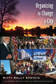 Title: Organizing to Change a City: In collaboration with Kimberly Mayfield Lynch and J. Douglas Allen-Taylor / Edition 1, Author: Kitty Kelly Epstein